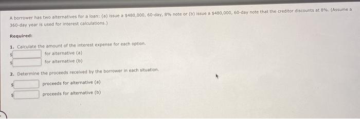 A borrower has two alternatives for a loan: (a) issue a $480,000,