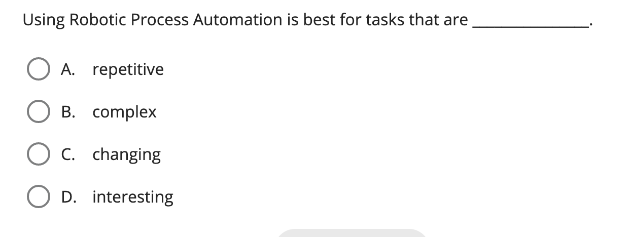 Using Robotic Process Automation is best for tasks that are A. repetitive