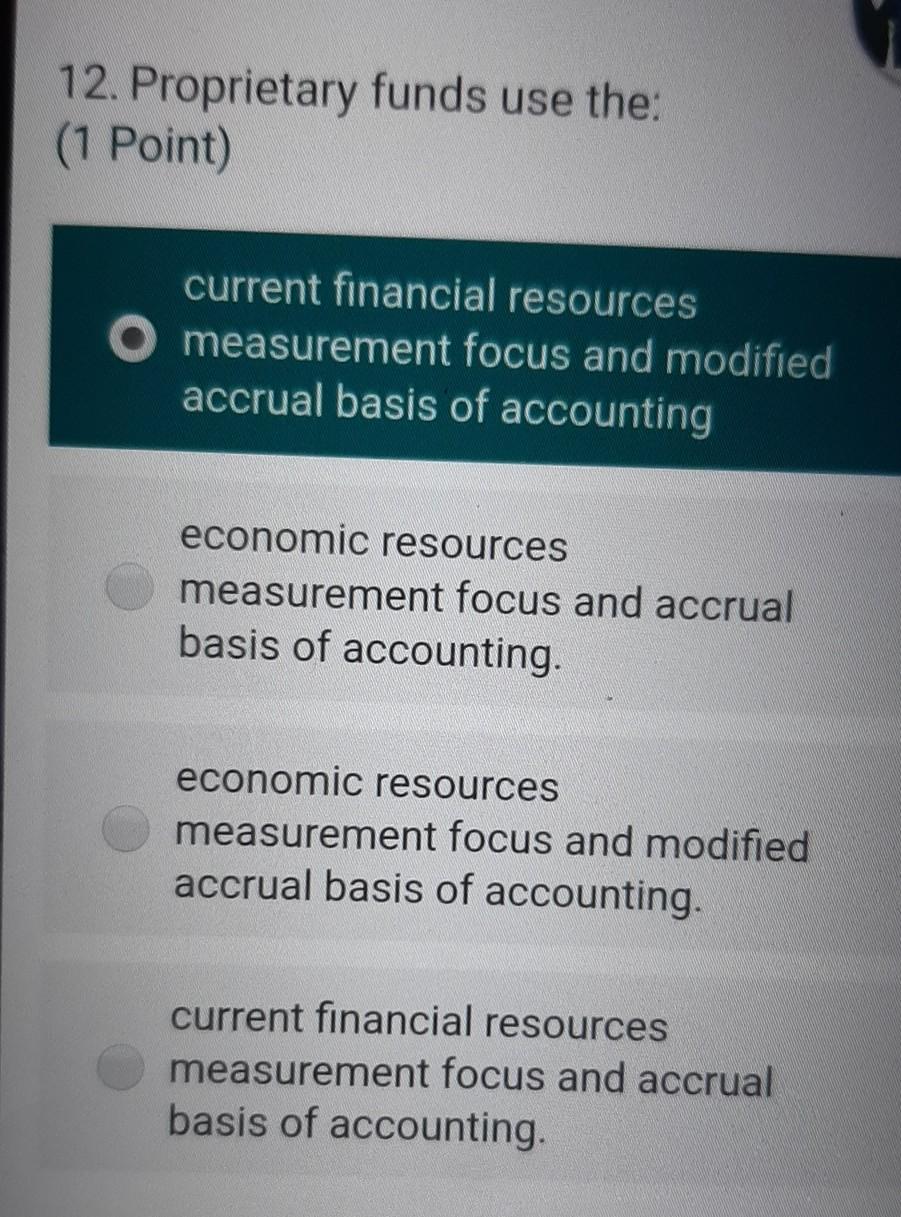 12. Proprietary funds use the: (1 Point) current financial resources measurement focus