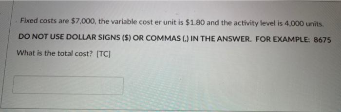 Fixed costs are $7,000, the variable cost er unit is $1.80 and