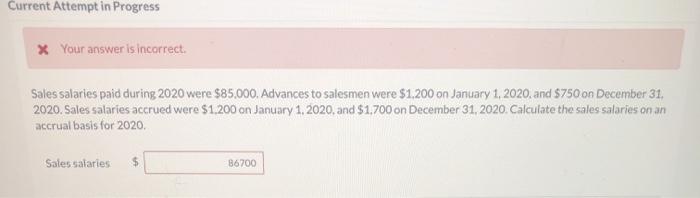 Current Attempt in Progress Your answer is incorrect. Sales salaries paid during