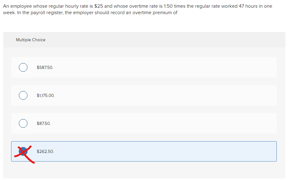 An employee whose regular hourly rate is $25 and whose overtime rate