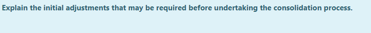 Explain the initial adjustments that may be required before undertaking the consolidation