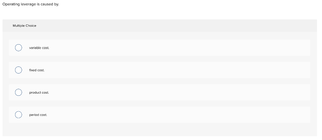 Operating leverage is caused by. Multiple Choice variable cost. fixed cost. product