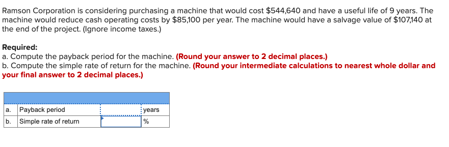 Ramson Corporation is considering purchasing a machine that would cost $544,640 and