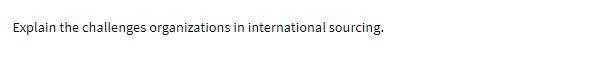 Explain the challenges organizations in international sourcing.