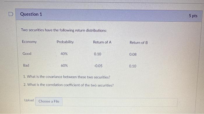 D Question 1 Two securities have the following return distributions: Economy Probability