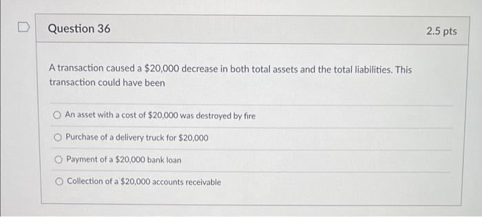 Question 36 A transaction caused a $20,000 decrease in both total assets