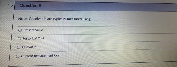 Question 8 Notes Receivable are typically measured using O Present Value O