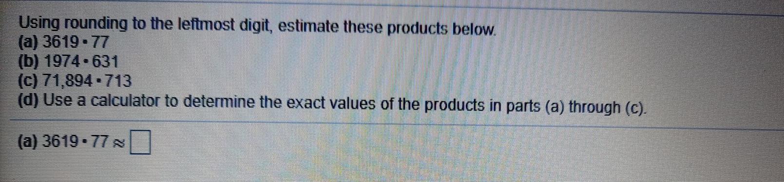 Using rounding to the leftmost digit, estimate these products below. (a) 3619-77