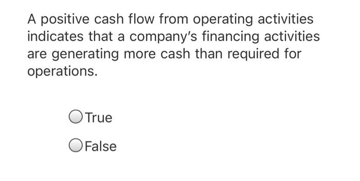 A positive cash flow from operating activities indicates that a company's financing