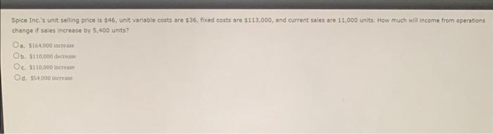 Spice Inc.'s unit selling price is $46, unit variable costs are $36,
