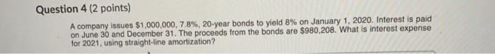 Question 4 (2 points) A company issues $1,000,000, 7.8%, 20-year bonds to
