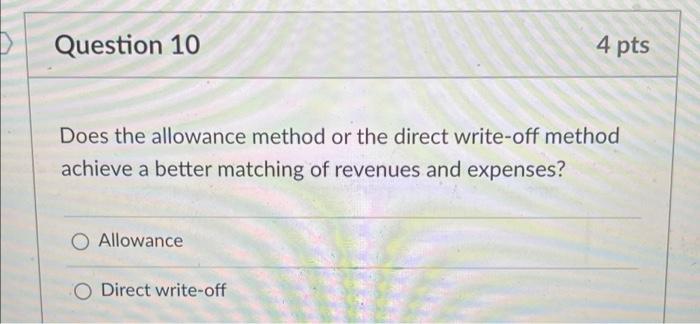 Question 10 4 pts Does the allowance method or the direct write-off