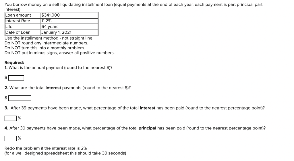 You borrow money on a self liquidating installment loan (equal payments at