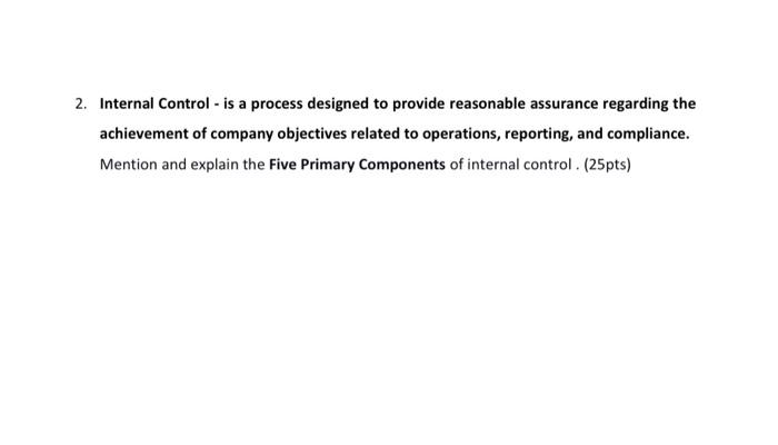 2. Internal Control - is a process designed to provide reasonable assurance