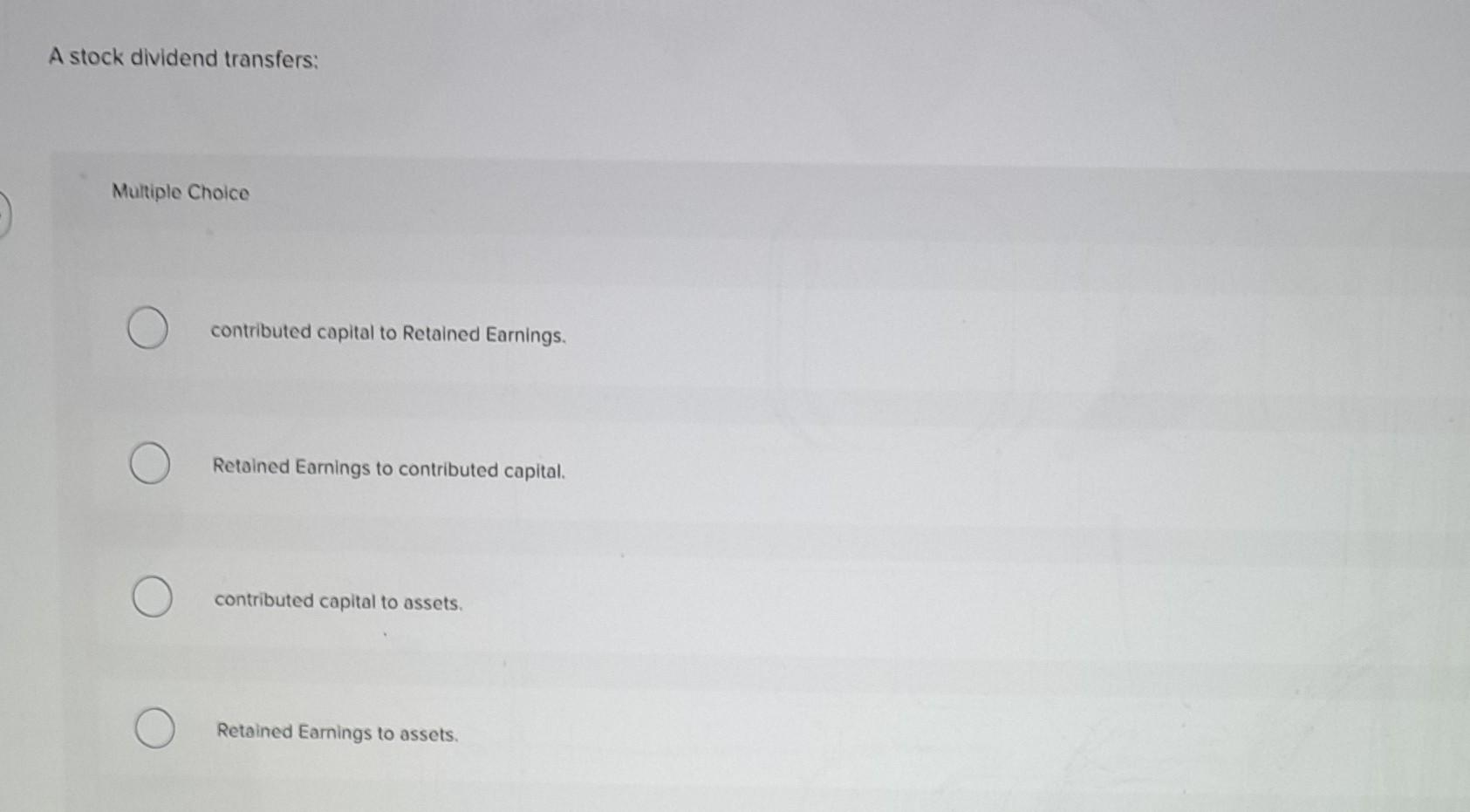 A stock dividend transfers: Multiple Choice contributed capital to Retained Earnings. Retained