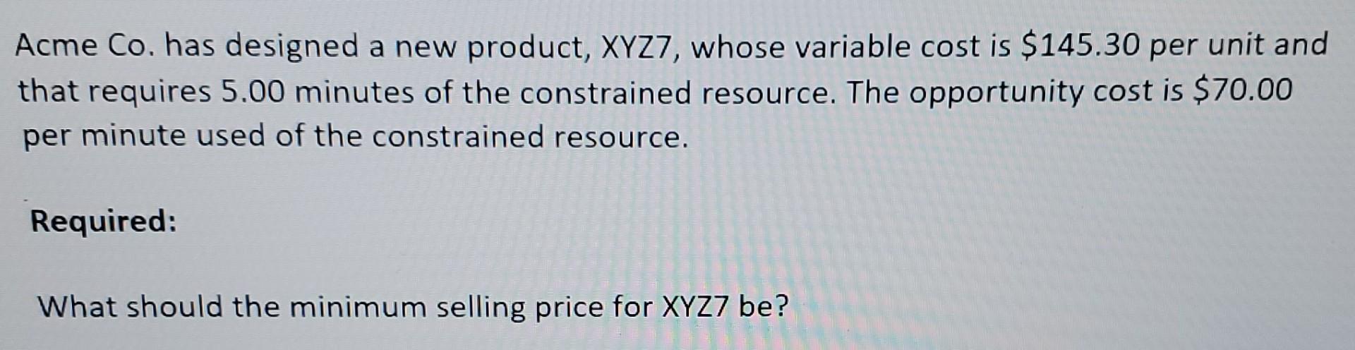 Acme Co. has designed a new product, XYZ7, whose variable cost is