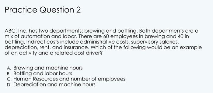 Practice Question 2 ABC, Inc. has two departments: brewing and bottling. Both