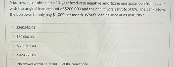 A borrower just obtained a 10-year fixed-rate negative amortizing mortgage loan from