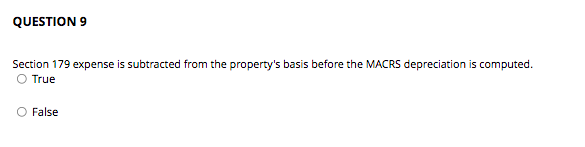 QUESTION 9 Section 179 expense is subtracted from the property's basis before