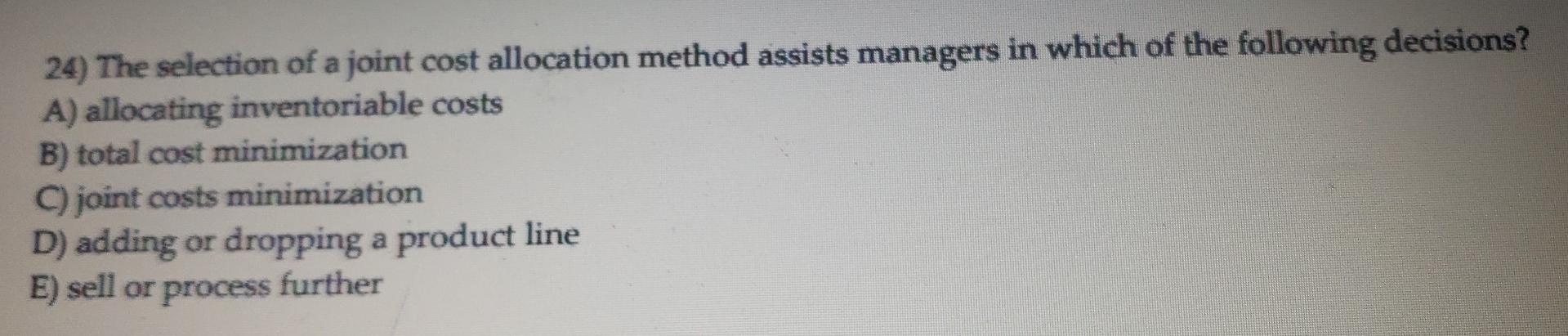 24) The selection of a joint cost allocation method assists managers in