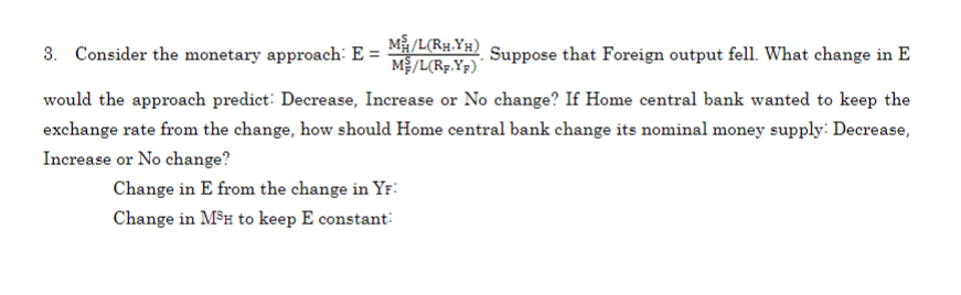 3. Consider the monetary approach: E = M/L(RH.YH) MS/L(Rp.YF) Suppose that Foreign