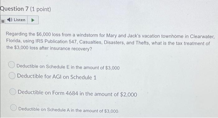Question 7 (1 point) Listen Regarding the $6,000 loss from a windstorm