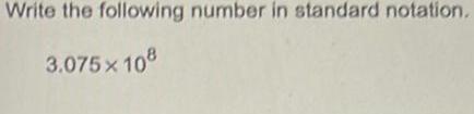 Write the following number in standard notation. 3.075 108