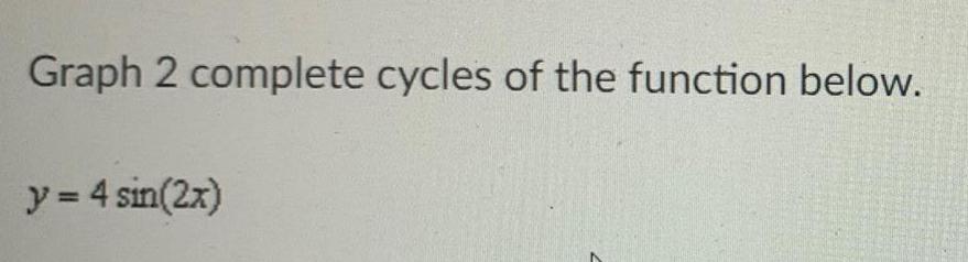 Graph 2 complete cycles of the function below. y= 4 sin(2x)