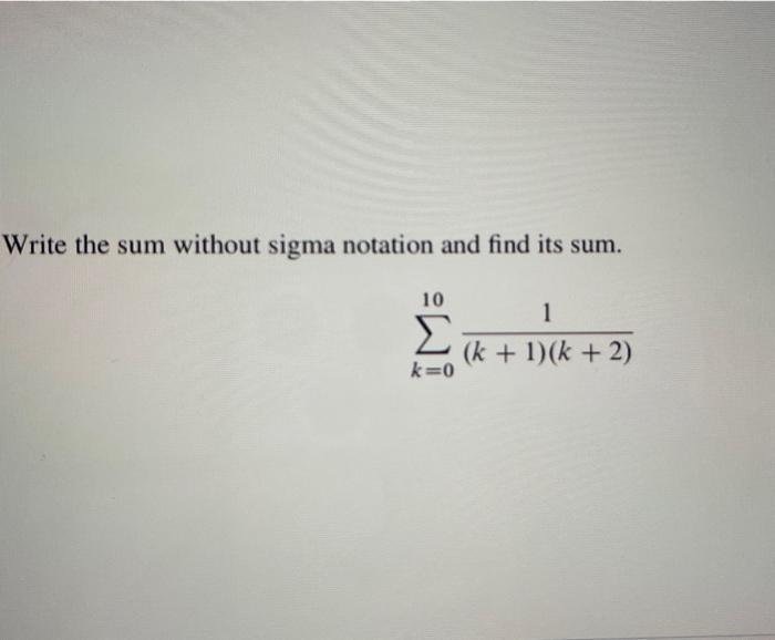 Write the sum without sigma notation and find its sum. 10 k=0