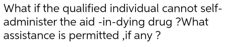 What if the qualified individual cannot self- administer the aid -in-dying drug