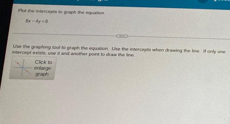 Plot the intercepts to graph the equation. 8x-4y=8 *** Use the graphing