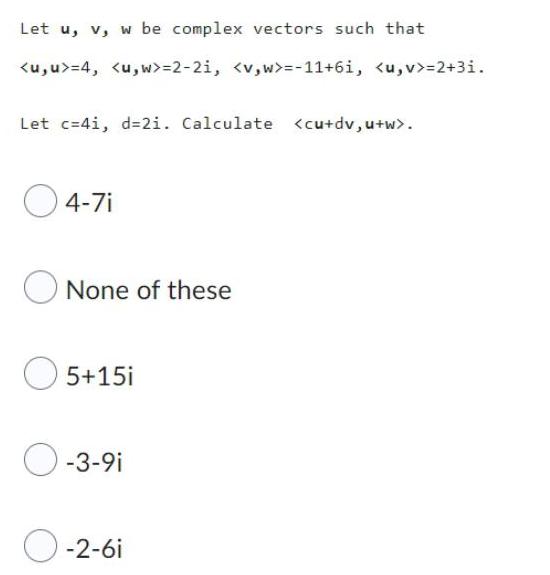 Let u, v, w be complex vectors such that =4, =2-21, =-11+6i,
