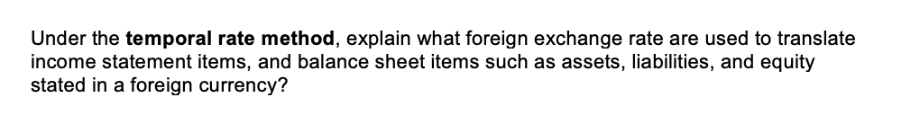 Under the temporal rate method, explain what foreign exchange rate are used