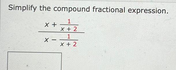 Simplify the compound fractional expression. 1 X+ X - x+2 1 x+2