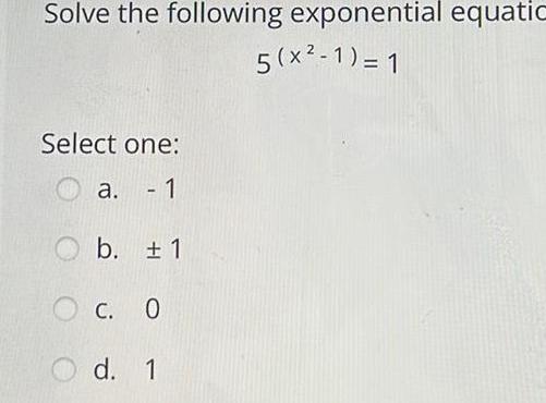 Solve the following exponential equatic Select one: a. - 1 b. 1