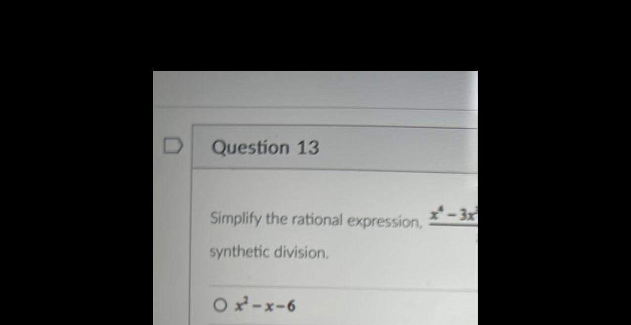 D Question 13 Simplify the rational expression, synthetic division. x-x-6 x-3x