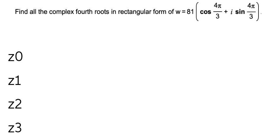 Find all the complex fourth roots in rectangular form of w =