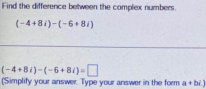 Find the difference between the complex numbers. (-4+8 i)-(-6+8i) (-4+8i)-(-6+8i) = (Simplify
