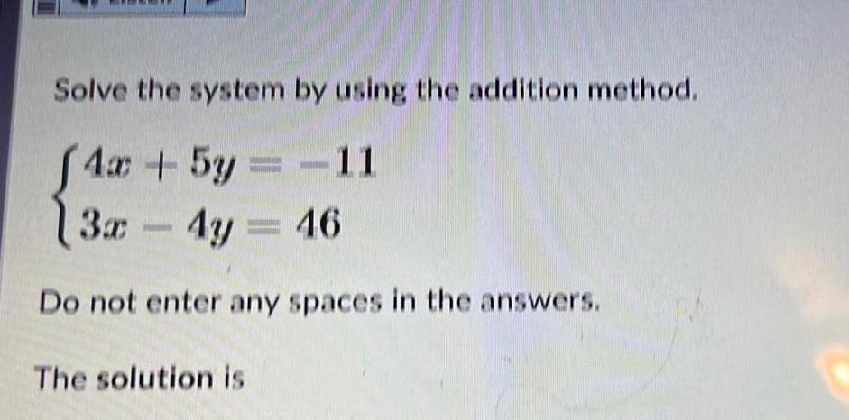 Solve the system by using the addition method. 4x+5y=-11 (3x-4y 3x -