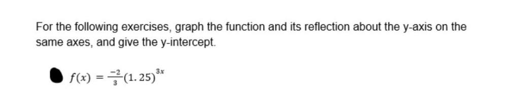 For the following exercises, graph the function and its reflection about the