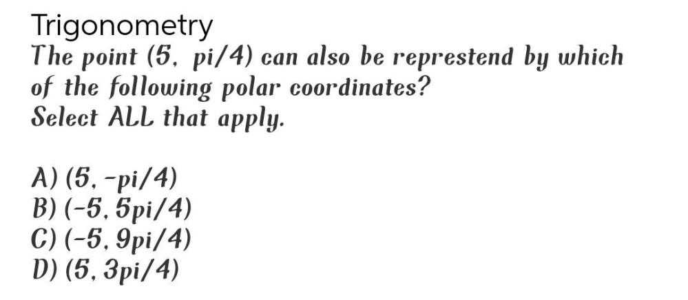 Trigonometry The point (5, pi/4) can also be represtend by which of