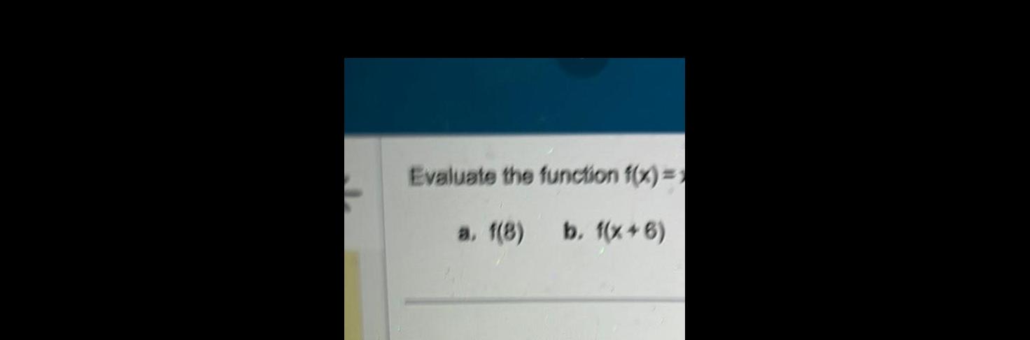 Evaluate the function f(x)= a. 1(8) b. f(x+6)