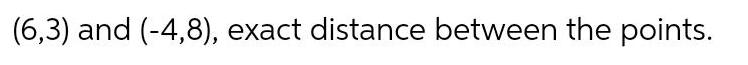 (6,3) and (-4,8), exact distance between the points.