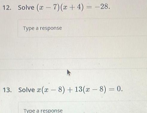 12. Solve (7)(x+4)=-28. Type a response 13. Solve x(x-8)+13(x - 8) =