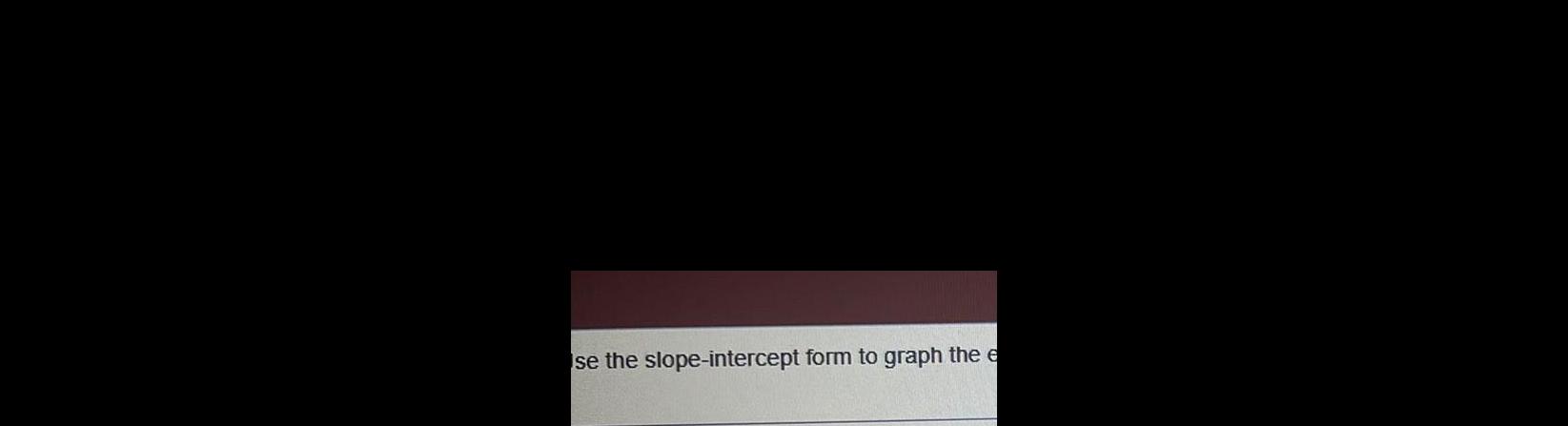 se the slope-intercept form to graph the e