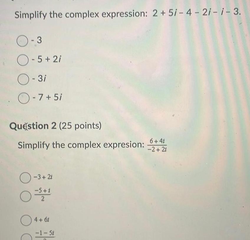 Simplify the complex expression: 2+5i-4-2i-i-3. O-3 -5+2i -3i -7+5i Question 2 (25