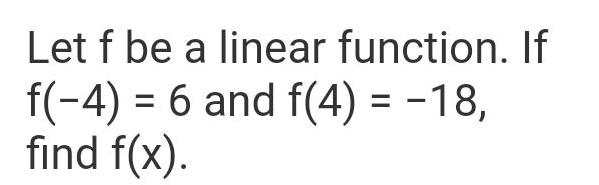Let f be a linear function. If f(-4) = 6 and f(4)