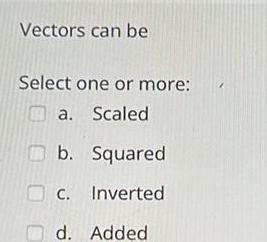Vectors can be Select one or more: a. Scaled b. Squared C.